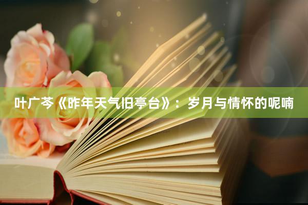 叶广芩《昨年天气旧亭台》:岁月与情怀的呢喃
