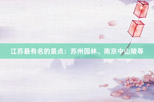 江苏最有名的景点：苏州园林、南京中山陵等