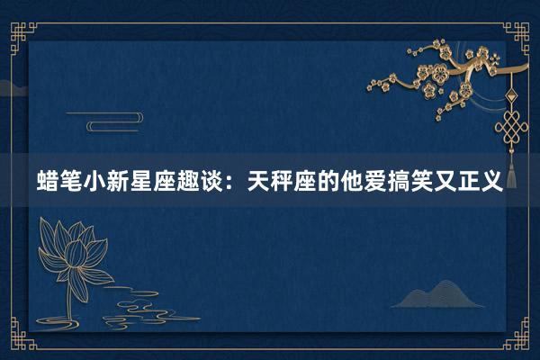 蜡笔小新星座趣谈：天秤座的他爱搞笑又正义