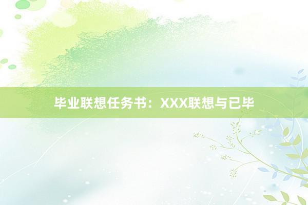 毕业联想任务书：XXX联想与已毕