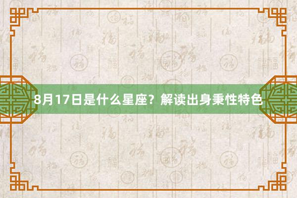 8月17日是什么星座?解读出身秉性特色