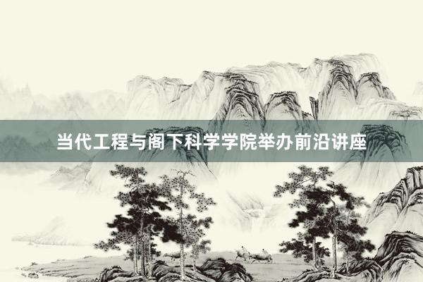 当代工程与阁下科学学院举办前沿讲座