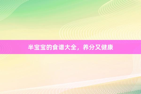半宝宝的食谱大全，养分又健康