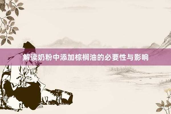 解读奶粉中添加棕榈油的必要性与影响